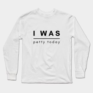 I Was Petty Today Long Sleeve T-Shirt